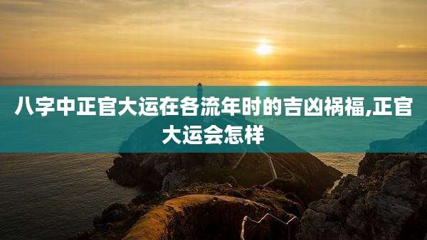 八字中正官大运在各流年时的吉凶祸福,正官大运会怎样