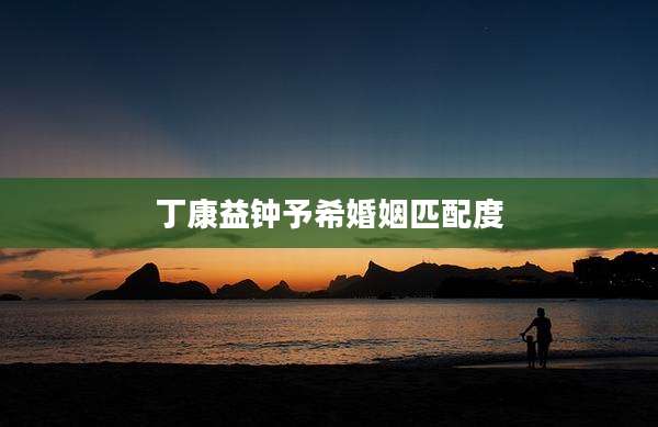 丁康益钟予希婚姻匹配度