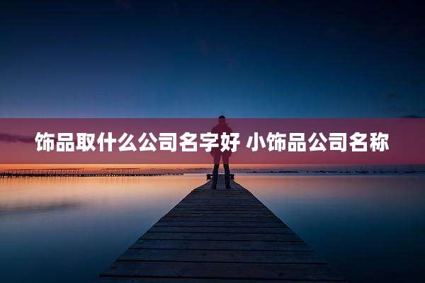 饰品取什么公司名字好 小饰品公司名称