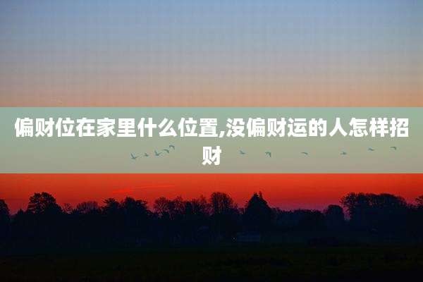 偏财位在家里什么位置,没偏财运的人怎样招财