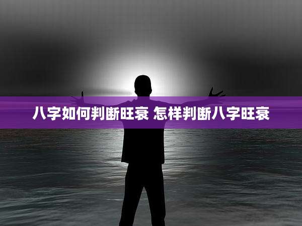八字如何判断旺衰 怎样判断八字旺衰