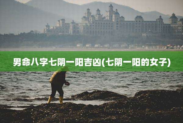 男命八字七阴一阳吉凶(七阴一阳的女子)