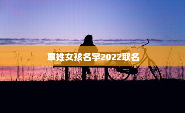 覃姓女孩名字2022取名
