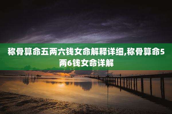 称骨算命五两六钱女命解释详细,称骨算命5两6钱女命详解