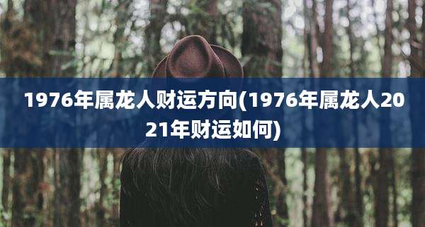 1976年属龙人财运方向(1976年属龙人2021年财运如何)