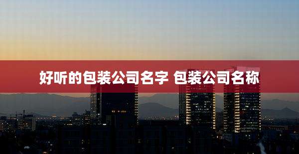 好听的包装公司名字 包装公司名称
