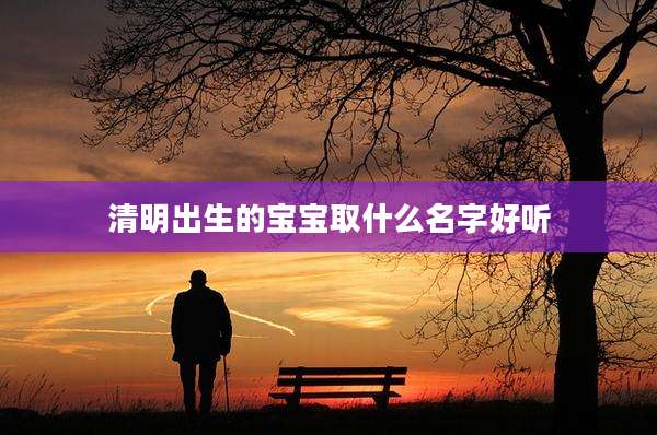 清明出生的宝宝取什么名字好听