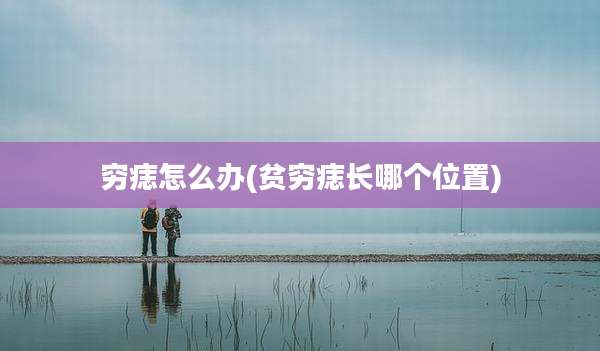 穷痣怎么办(贫穷痣长哪个位置)