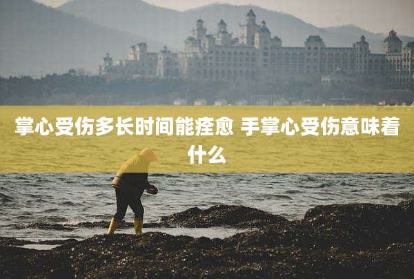 掌心受伤多长时间能痊愈 手掌心受伤意味着什么
