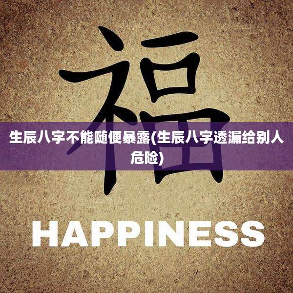 生辰八字不能随便暴露(生辰八字透漏给别人危险)