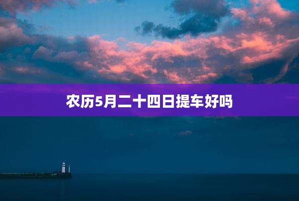 农历5月二十四日提车好吗