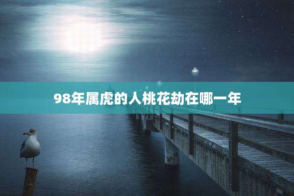 98年属虎的人桃花劫在哪一年