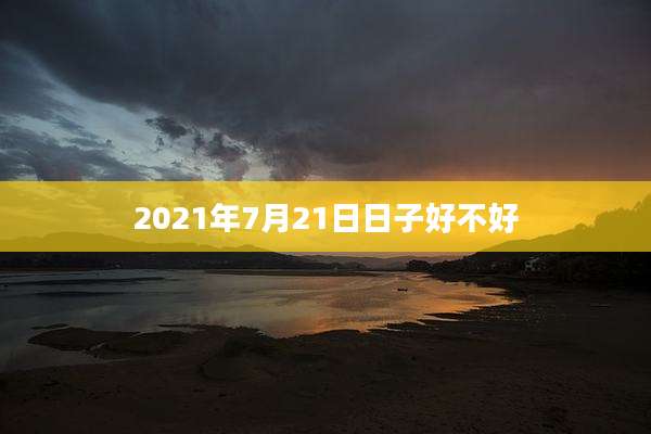 2021年7月21日日子好不好