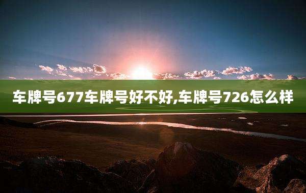 车牌号677车牌号好不好,车牌号726怎么样