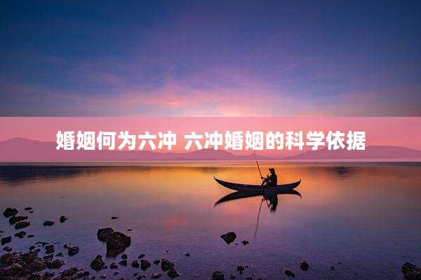 婚姻何为六冲 六冲婚姻的科学依据