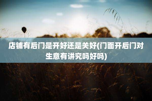 店铺有后门是开好还是关好(门面开后门对生意有讲究吗好吗)