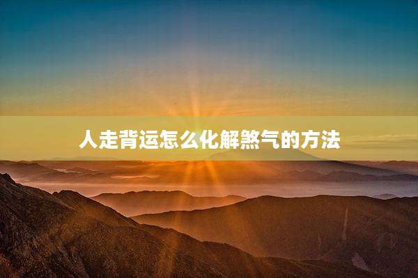 人走背运怎么化解煞气的方法