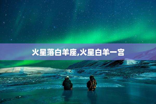 火星落白羊座,火星白羊一宫