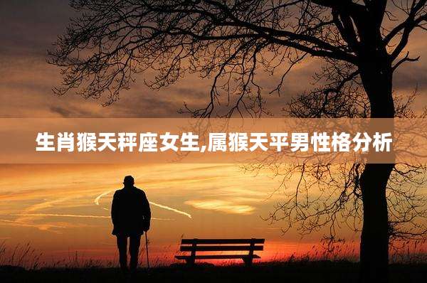 生肖猴天秤座女生,属猴天平男性格分析