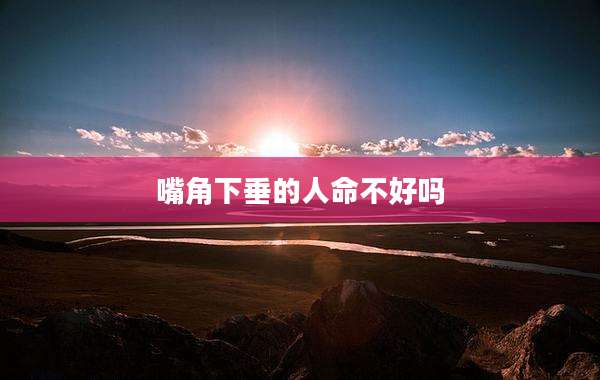 嘴角下垂的人命不好吗