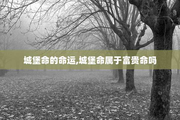 城堡命的命运,城堡命属于富贵命吗