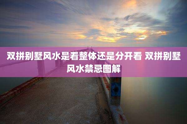 双拼别墅风水是看整体还是分开看 双拼别墅风水禁忌图解