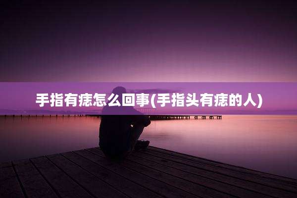 手指有痣怎么回事(手指头有痣的人)