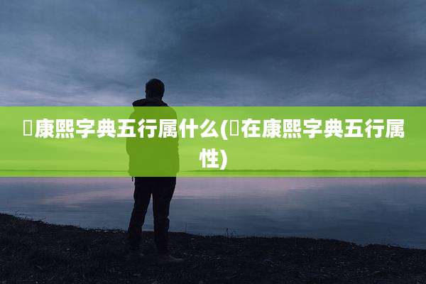 瑀康熙字典五行属什么(喆在康熙字典五行属性)