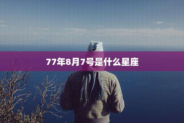 77年8月7号是什么星座