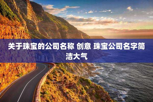 关于珠宝的公司名称 创意 珠宝公司名字简洁大气
