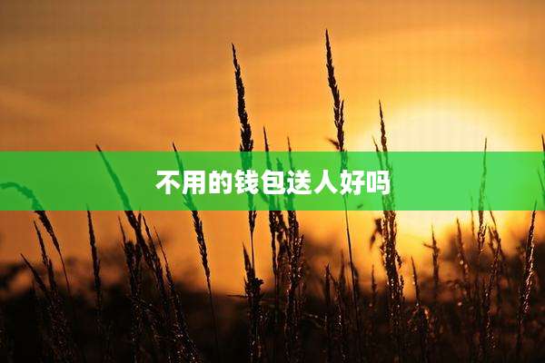 不用的钱包送人好吗
