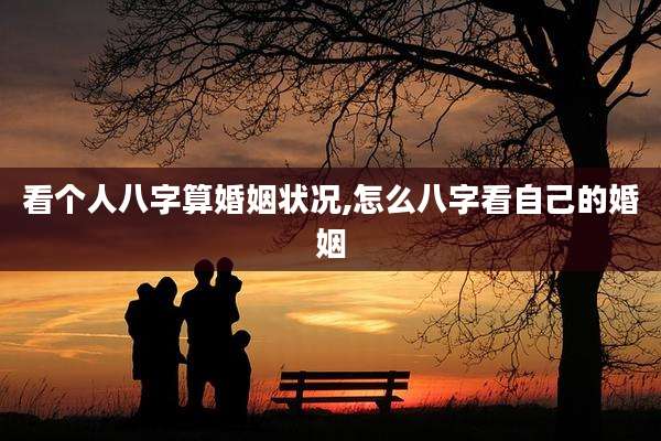 看个人八字算婚姻状况,怎么八字看自己的婚姻