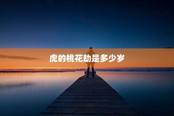虎的桃花劫是多少岁