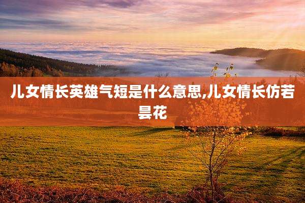 儿女情长英雄气短是什么意思,儿女情长仿若昙花