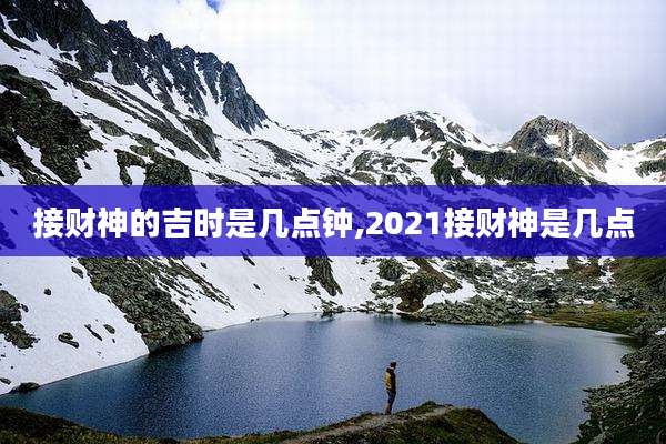 接财神的吉时是几点钟,2021接财神是几点