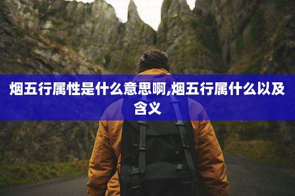 烟五行属性是什么意思啊,烟五行属什么以及含义