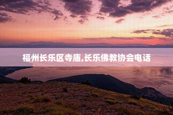 福州长乐区寺庙,长乐佛教协会电话