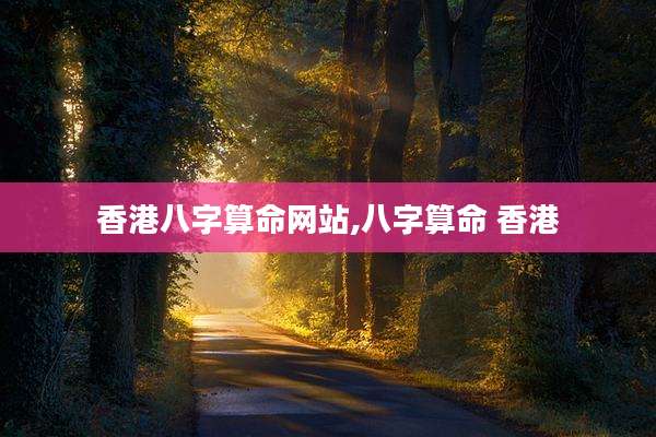 香港八字算命网站,八字算命 香港