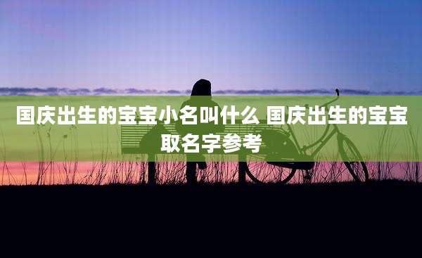 国庆出生的宝宝小名叫什么 国庆出生的宝宝取名字参考
