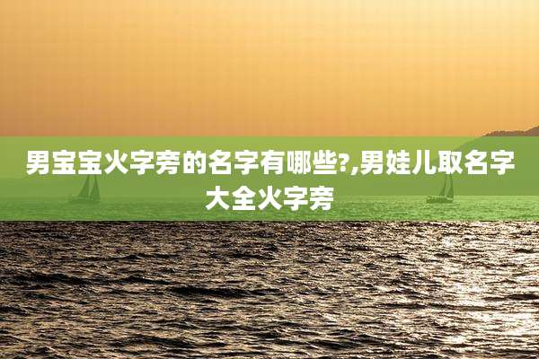 男宝宝火字旁的名字有哪些?,男娃儿取名字大全火字旁