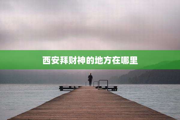 西安拜财神的地方在哪里
