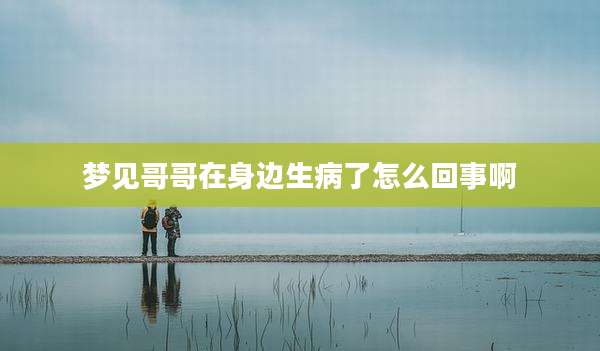 梦见哥哥在身边生病了怎么回事啊