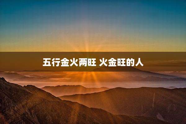 五行金火两旺 火金旺的人