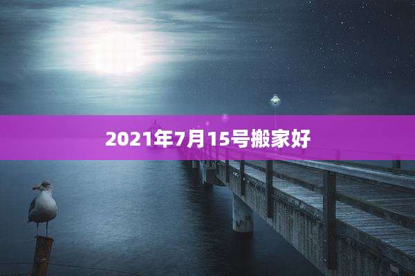 2021年7月15号搬家好