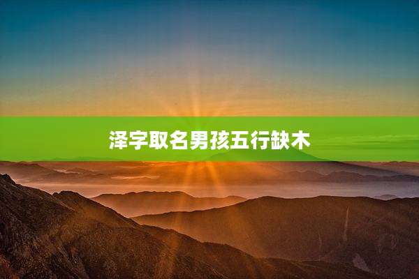 泽字取名男孩五行缺木