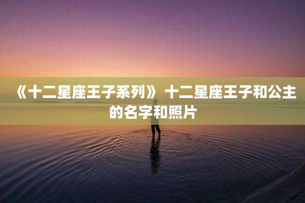 《十二星座王子系列》 十二星座王子和公主的名字和照片