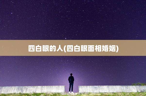 四白眼的人(四白眼面相婚姻)