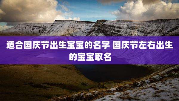 适合国庆节出生宝宝的名字 国庆节左右出生的宝宝取名