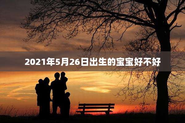 2021年5月26日出生的宝宝好不好