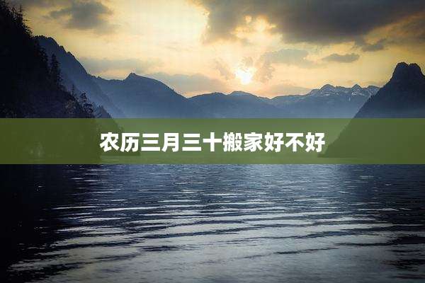 农历三月三十搬家好不好